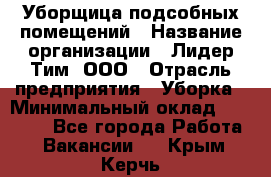 Уборщица подсобных помещений › Название организации ­ Лидер Тим, ООО › Отрасль предприятия ­ Уборка › Минимальный оклад ­ 27 500 - Все города Работа » Вакансии   . Крым,Керчь